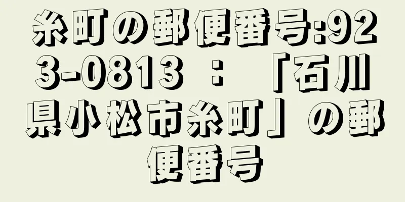 糸町の郵便番号:923-0813 ： 「石川県小松市糸町」の郵便番号