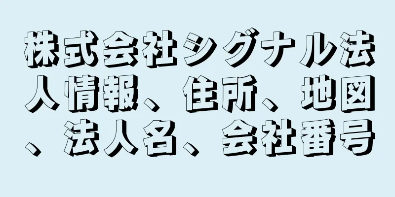 株式会社シグナル法人情報、住所、地図、法人名、会社番号