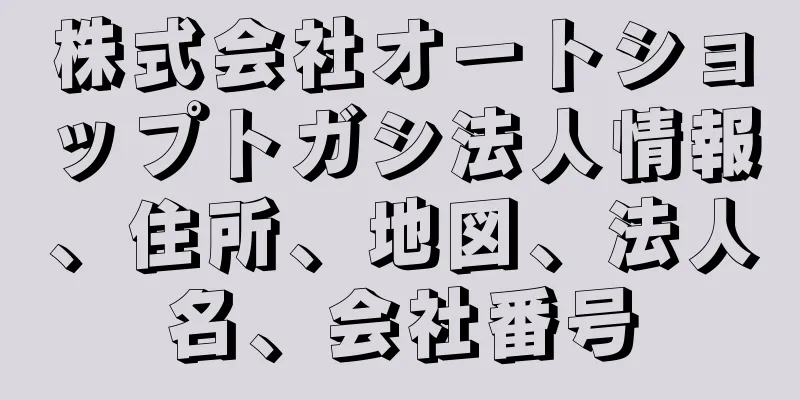 株式会社オートショップトガシ法人情報、住所、地図、法人名、会社番号