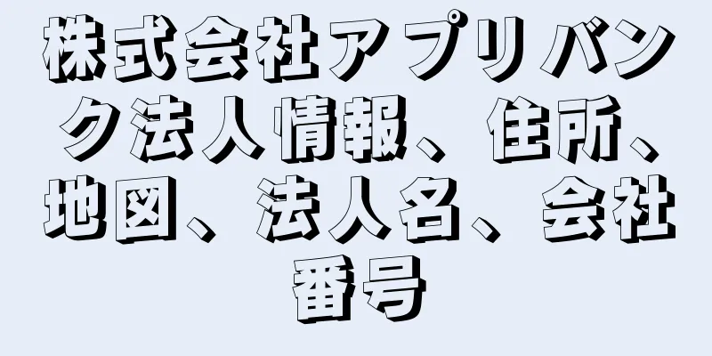 株式会社アプリバンク法人情報、住所、地図、法人名、会社番号