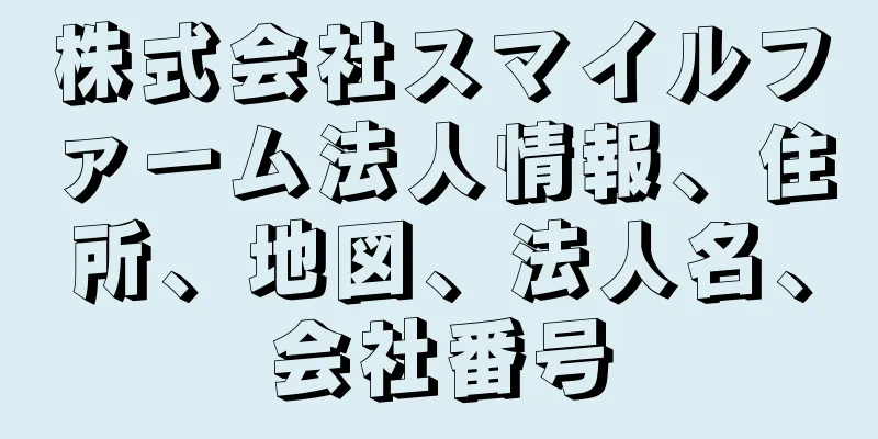 株式会社スマイルファーム法人情報、住所、地図、法人名、会社番号