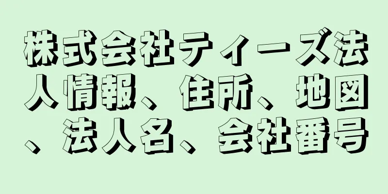 株式会社ティーズ法人情報、住所、地図、法人名、会社番号