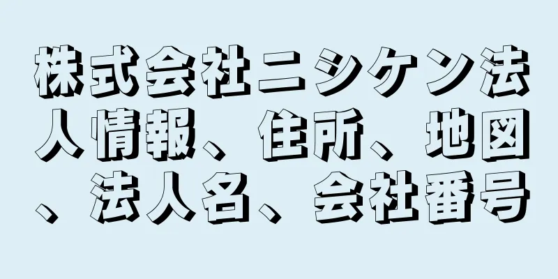 株式会社ニシケン法人情報、住所、地図、法人名、会社番号