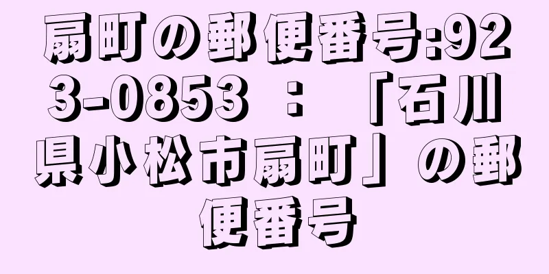 扇町の郵便番号:923-0853 ： 「石川県小松市扇町」の郵便番号