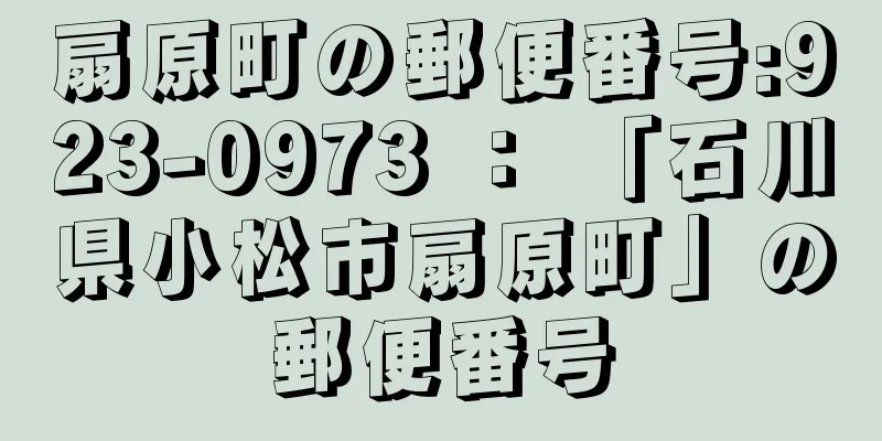 扇原町の郵便番号:923-0973 ： 「石川県小松市扇原町」の郵便番号