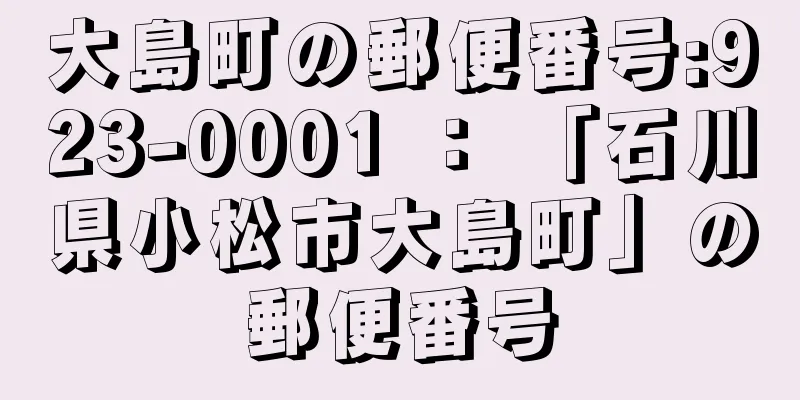 大島町の郵便番号:923-0001 ： 「石川県小松市大島町」の郵便番号