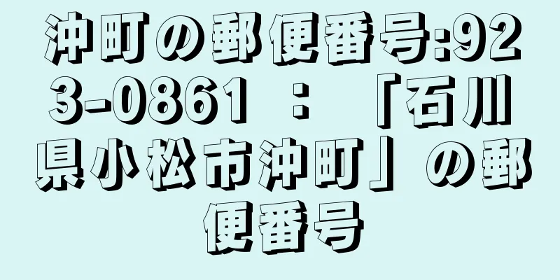 沖町の郵便番号:923-0861 ： 「石川県小松市沖町」の郵便番号