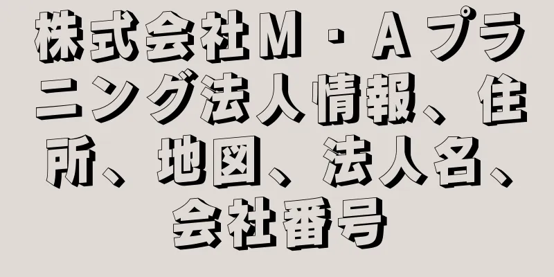 株式会社Ｍ・Ａプラニング法人情報、住所、地図、法人名、会社番号