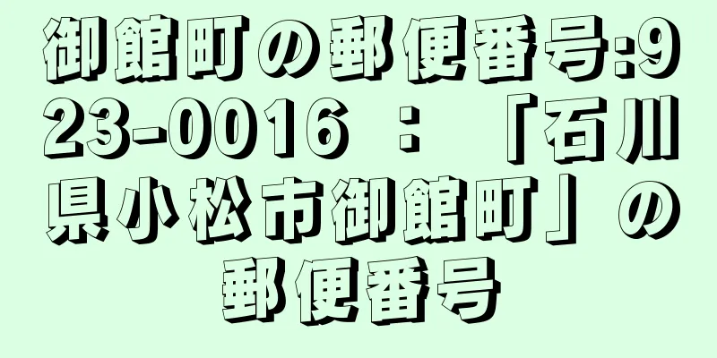 御館町の郵便番号:923-0016 ： 「石川県小松市御館町」の郵便番号