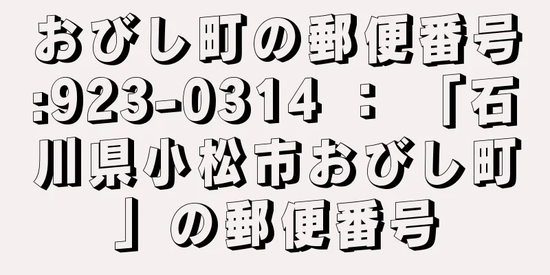 おびし町の郵便番号:923-0314 ： 「石川県小松市おびし町」の郵便番号