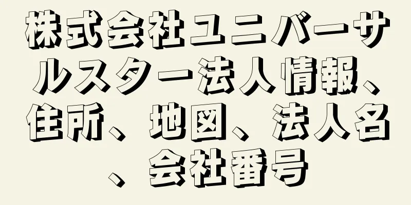 株式会社ユニバーサルスター法人情報、住所、地図、法人名、会社番号
