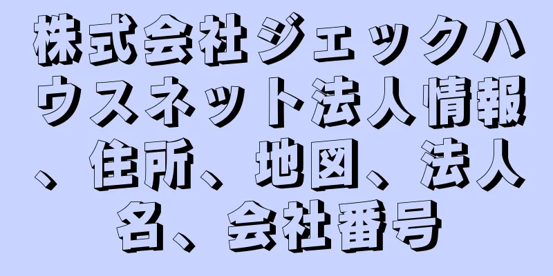 株式会社ジェックハウスネット法人情報、住所、地図、法人名、会社番号