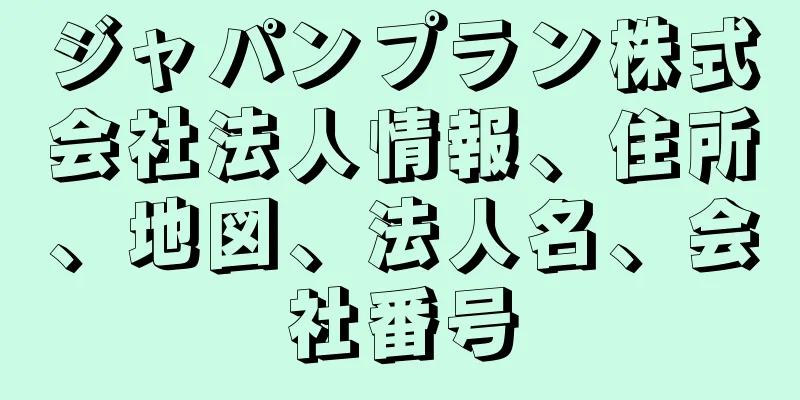 ジャパンプラン株式会社法人情報、住所、地図、法人名、会社番号