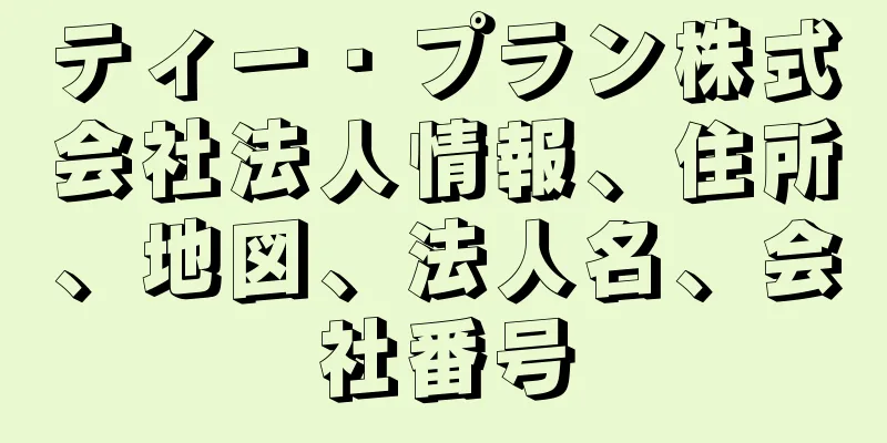 ティー・プラン株式会社法人情報、住所、地図、法人名、会社番号
