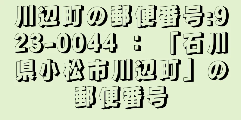 川辺町の郵便番号:923-0044 ： 「石川県小松市川辺町」の郵便番号