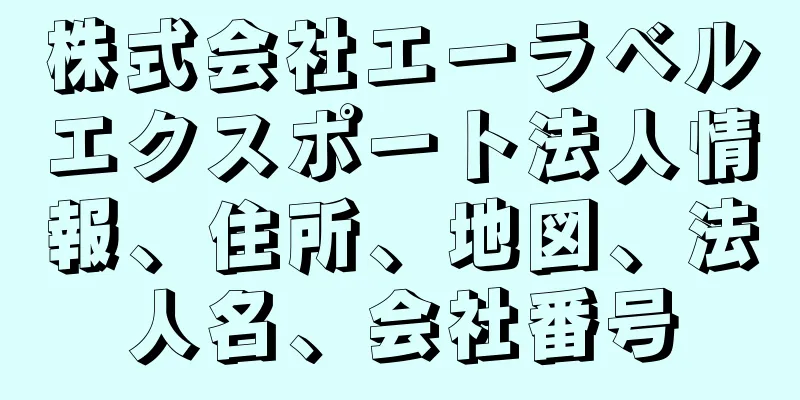 株式会社エーラベルエクスポート法人情報、住所、地図、法人名、会社番号