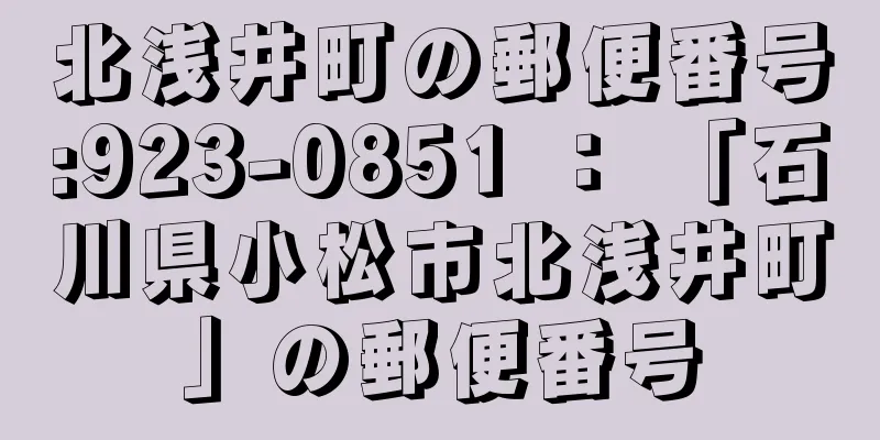 北浅井町の郵便番号:923-0851 ： 「石川県小松市北浅井町」の郵便番号