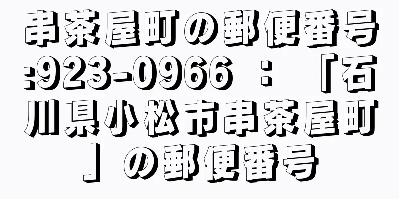 串茶屋町の郵便番号:923-0966 ： 「石川県小松市串茶屋町」の郵便番号