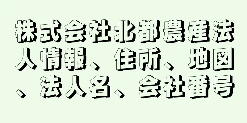 株式会社北都農産法人情報、住所、地図、法人名、会社番号