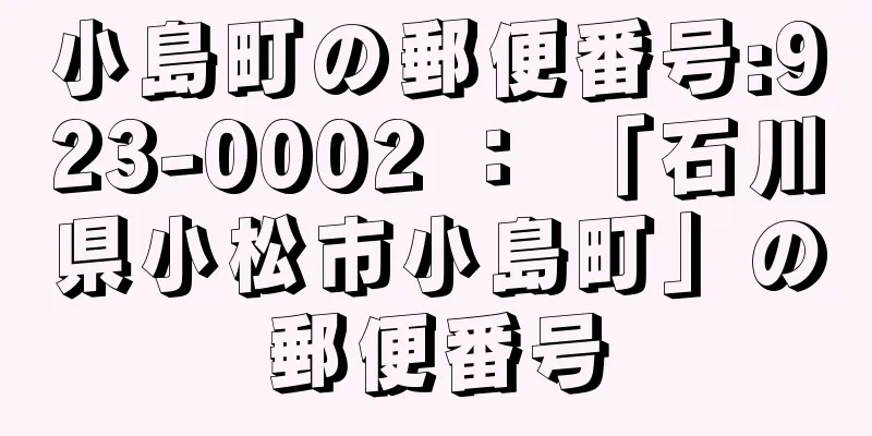 小島町の郵便番号:923-0002 ： 「石川県小松市小島町」の郵便番号