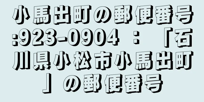 小馬出町の郵便番号:923-0904 ： 「石川県小松市小馬出町」の郵便番号