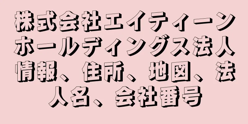 株式会社エイティーンホールディングス法人情報、住所、地図、法人名、会社番号