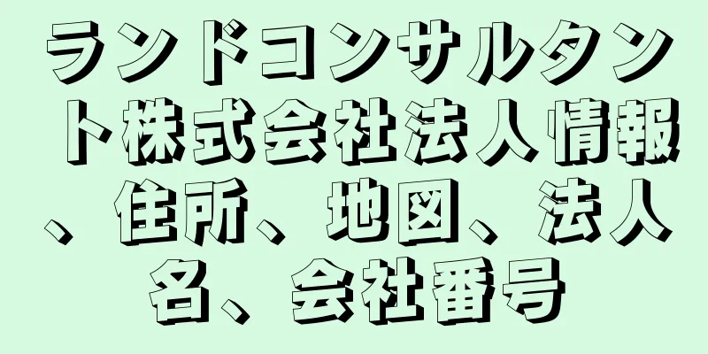 ランドコンサルタント株式会社法人情報、住所、地図、法人名、会社番号