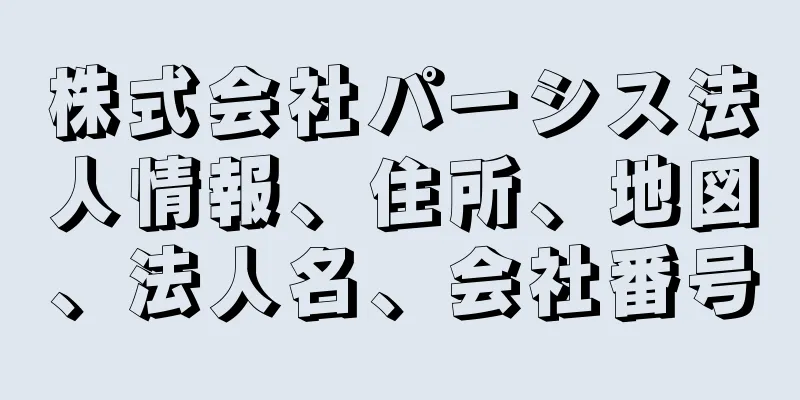 株式会社パーシス法人情報、住所、地図、法人名、会社番号