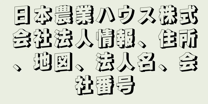 日本農業ハウス株式会社法人情報、住所、地図、法人名、会社番号