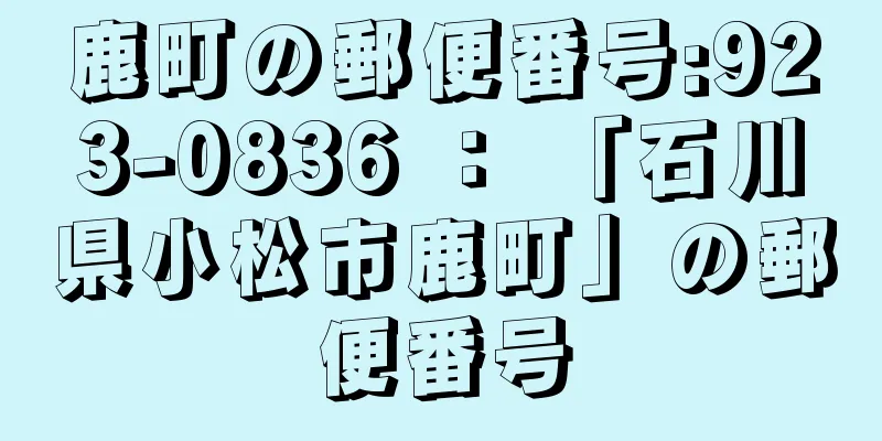 鹿町の郵便番号:923-0836 ： 「石川県小松市鹿町」の郵便番号