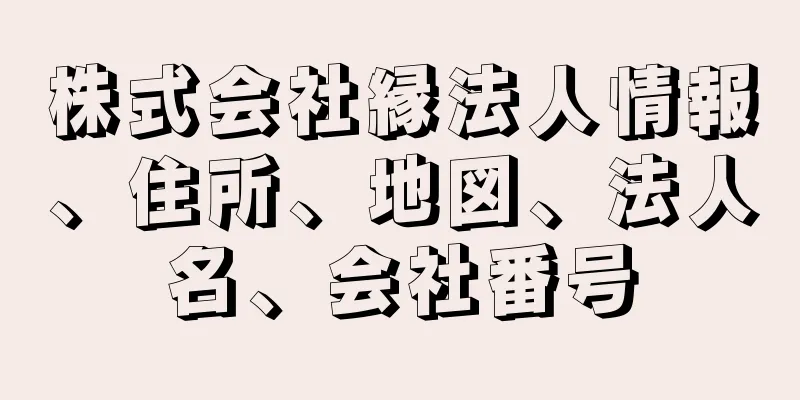 株式会社縁法人情報、住所、地図、法人名、会社番号