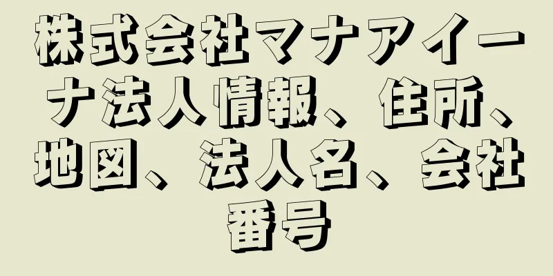 株式会社マナアイーナ法人情報、住所、地図、法人名、会社番号