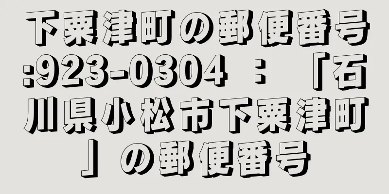 下粟津町の郵便番号:923-0304 ： 「石川県小松市下粟津町」の郵便番号