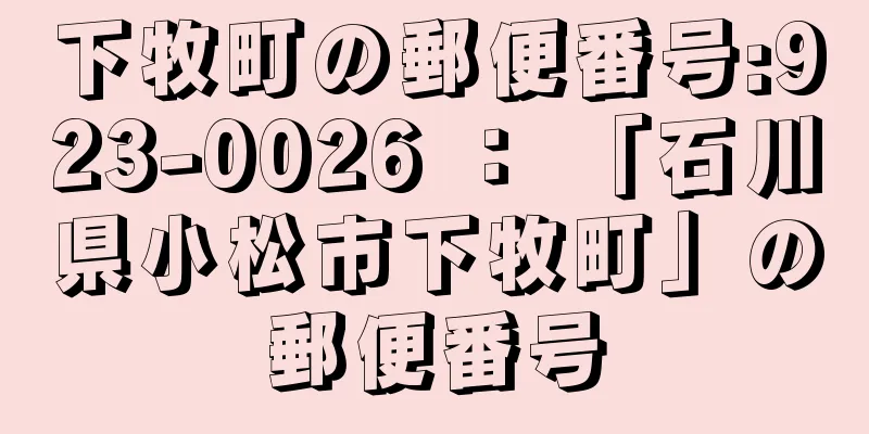 下牧町の郵便番号:923-0026 ： 「石川県小松市下牧町」の郵便番号