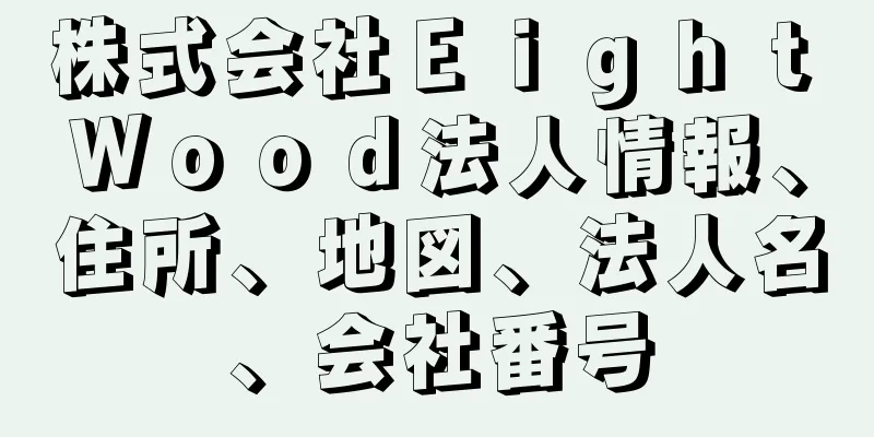 株式会社Ｅｉｇｈｔ　Ｗｏｏｄ法人情報、住所、地図、法人名、会社番号