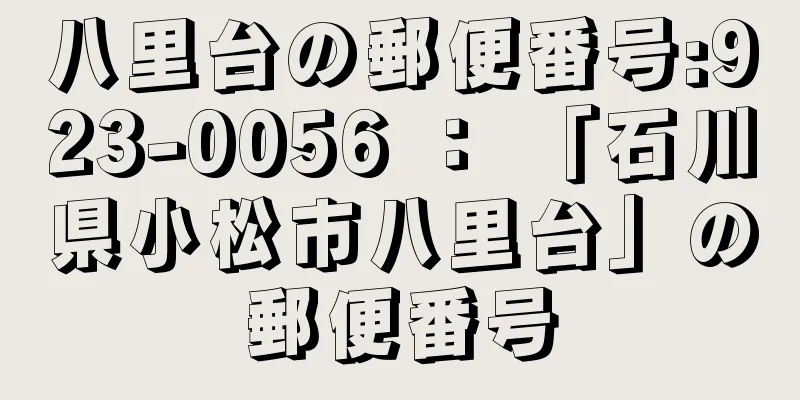 八里台の郵便番号:923-0056 ： 「石川県小松市八里台」の郵便番号