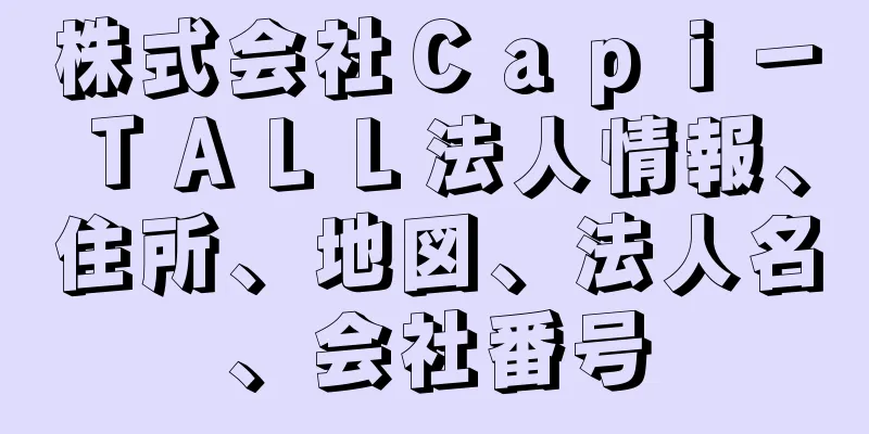 株式会社Ｃａｐｉ－ＴＡＬＬ法人情報、住所、地図、法人名、会社番号