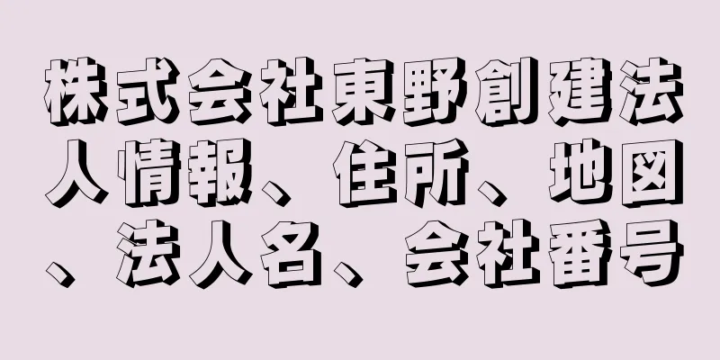 株式会社東野創建法人情報、住所、地図、法人名、会社番号