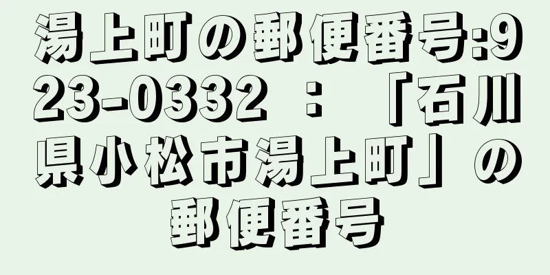 湯上町の郵便番号:923-0332 ： 「石川県小松市湯上町」の郵便番号