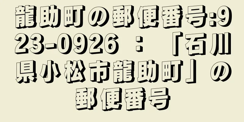 龍助町の郵便番号:923-0926 ： 「石川県小松市龍助町」の郵便番号