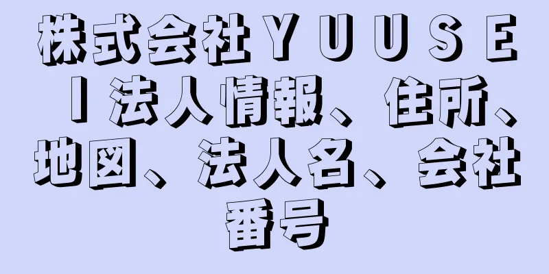 株式会社ＹＵＵＳＥＩ法人情報、住所、地図、法人名、会社番号