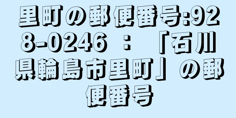 里町の郵便番号:928-0246 ： 「石川県輪島市里町」の郵便番号