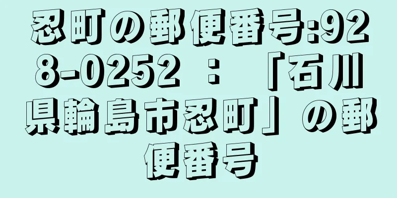 忍町の郵便番号:928-0252 ： 「石川県輪島市忍町」の郵便番号