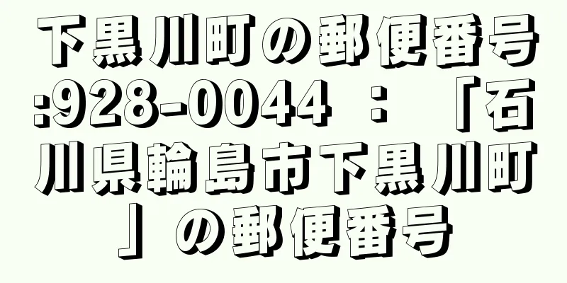 下黒川町の郵便番号:928-0044 ： 「石川県輪島市下黒川町」の郵便番号