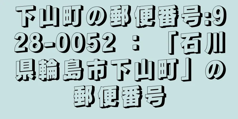 下山町の郵便番号:928-0052 ： 「石川県輪島市下山町」の郵便番号