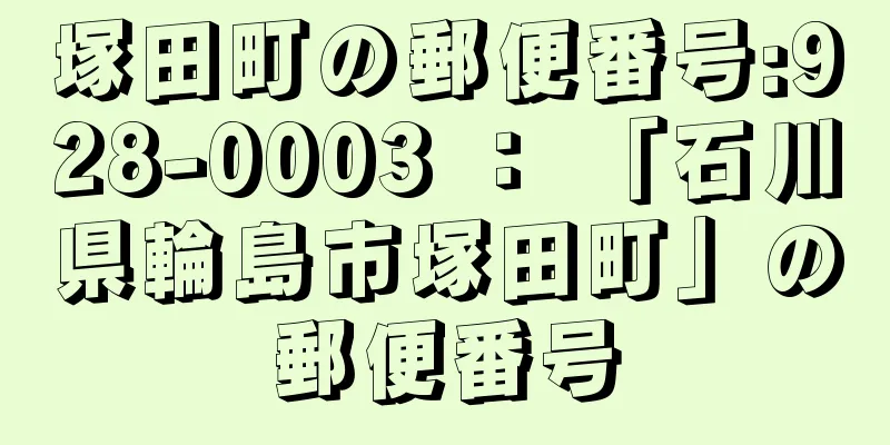 塚田町の郵便番号:928-0003 ： 「石川県輪島市塚田町」の郵便番号