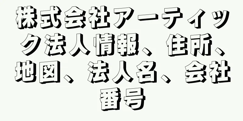 株式会社アーティック法人情報、住所、地図、法人名、会社番号