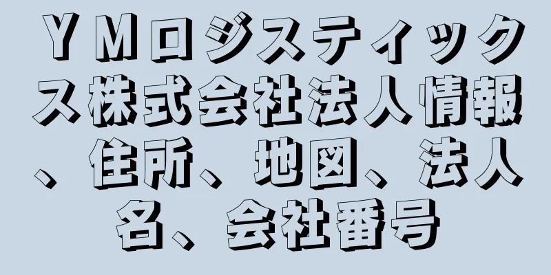 ＹＭロジスティックス株式会社法人情報、住所、地図、法人名、会社番号