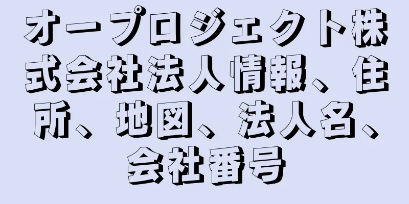 オープロジェクト株式会社法人情報、住所、地図、法人名、会社番号