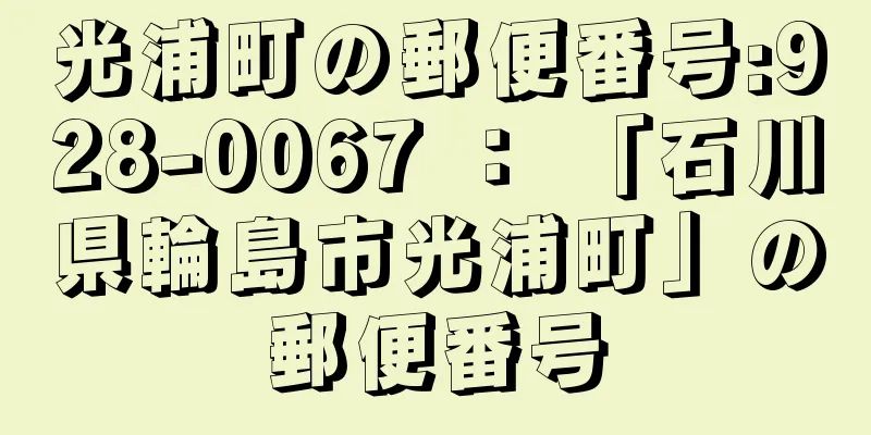 光浦町の郵便番号:928-0067 ： 「石川県輪島市光浦町」の郵便番号